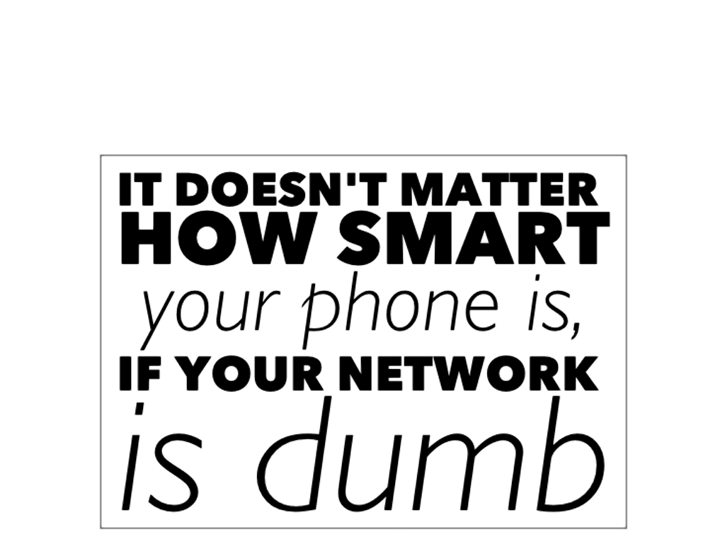 It doesn't matter how smart your phone is, if your network is dumb.